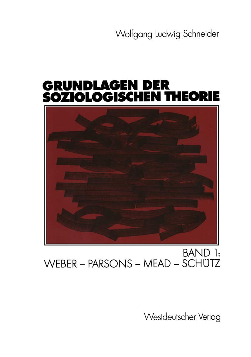 Grundlagen der soziologischen Theorie. Band 1: Weber - Parsons - Mead - Schütz Law