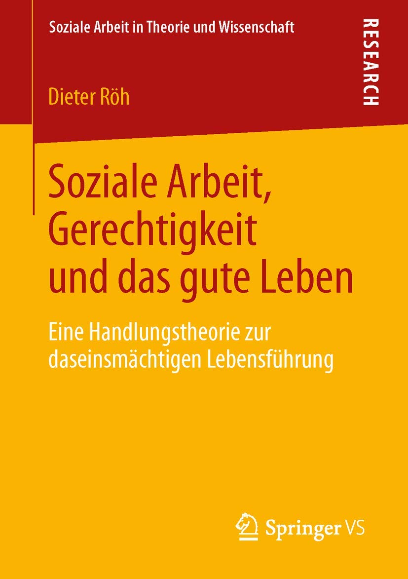 Soziale Arbeit, Gerechtigkeit und das gute Leben: Eine Handlungstheorie zur daseinsmächtigen Lebensführung (Soziale Arbeit in Theorie und Wissenschaft) Social Sciences