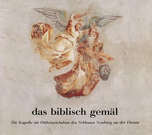 Das biblisch gemäl: Die Kapelle im Ottheinrichsbau des Schlosses Neuburg an der Donau (Bayerische Verwaltung der staatlichen Schlösser, Gärten und Seen: Forschungen zur Kunst- und Kulturgeschichte) Business & Technology
