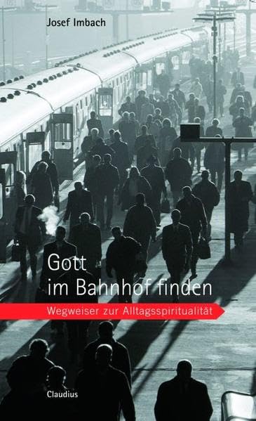 Gott im Bahnhof finden: Wegweiser zur Alltagsspiritualität Religion & Esotericism