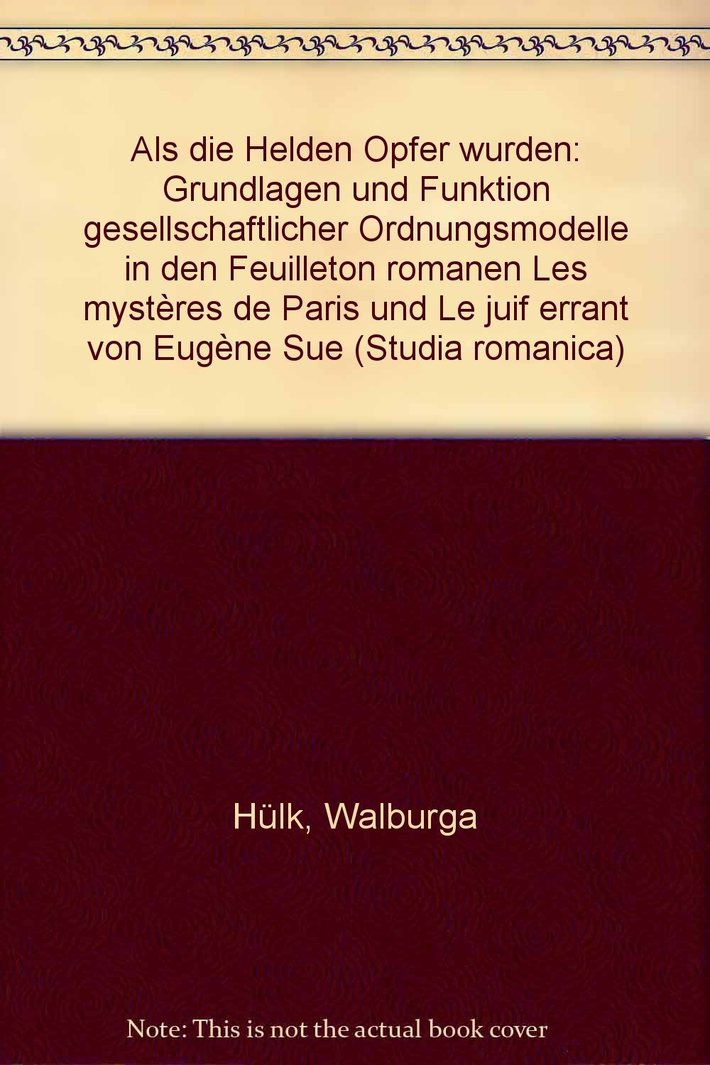 Als die Helden Opfer wurden. Grundlagen und Funktion gesellschaftlicher Ordnungsmodelle in den Feuilletonromanen Les Mysteres de Paris und Le Juif errant von Eugene Sue. ( = Studia Romanica, 61) . book