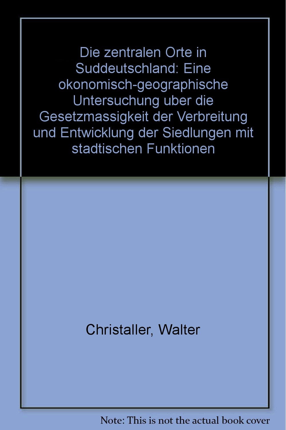Die zentralen Orte in Süddeutschland: Eine ökonomisch-geographische Untersuchung über die Gesetzmässigkeit der Verbreitung und Entwicklung der Siedlungen mit städtischen Funktionen Social Sciences