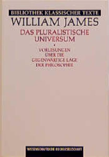Das pluralistische Universum: Vorlesungen über die gegenwärtige Lage der Philosophie (Bibliothek klassischer Texte) Philosophy