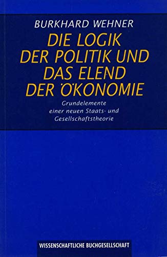 Die Logik der Politik und das Elend der Ökonomie: Grundelemente einer neuen Staats- und Gesellschaftstheorie Business, Finance & Career