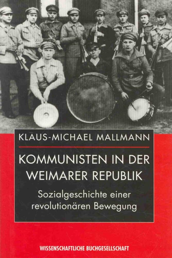 Kommunisten in der Weimarer Republik: Sozialgeschichte einer revolutionären Bewegung German history