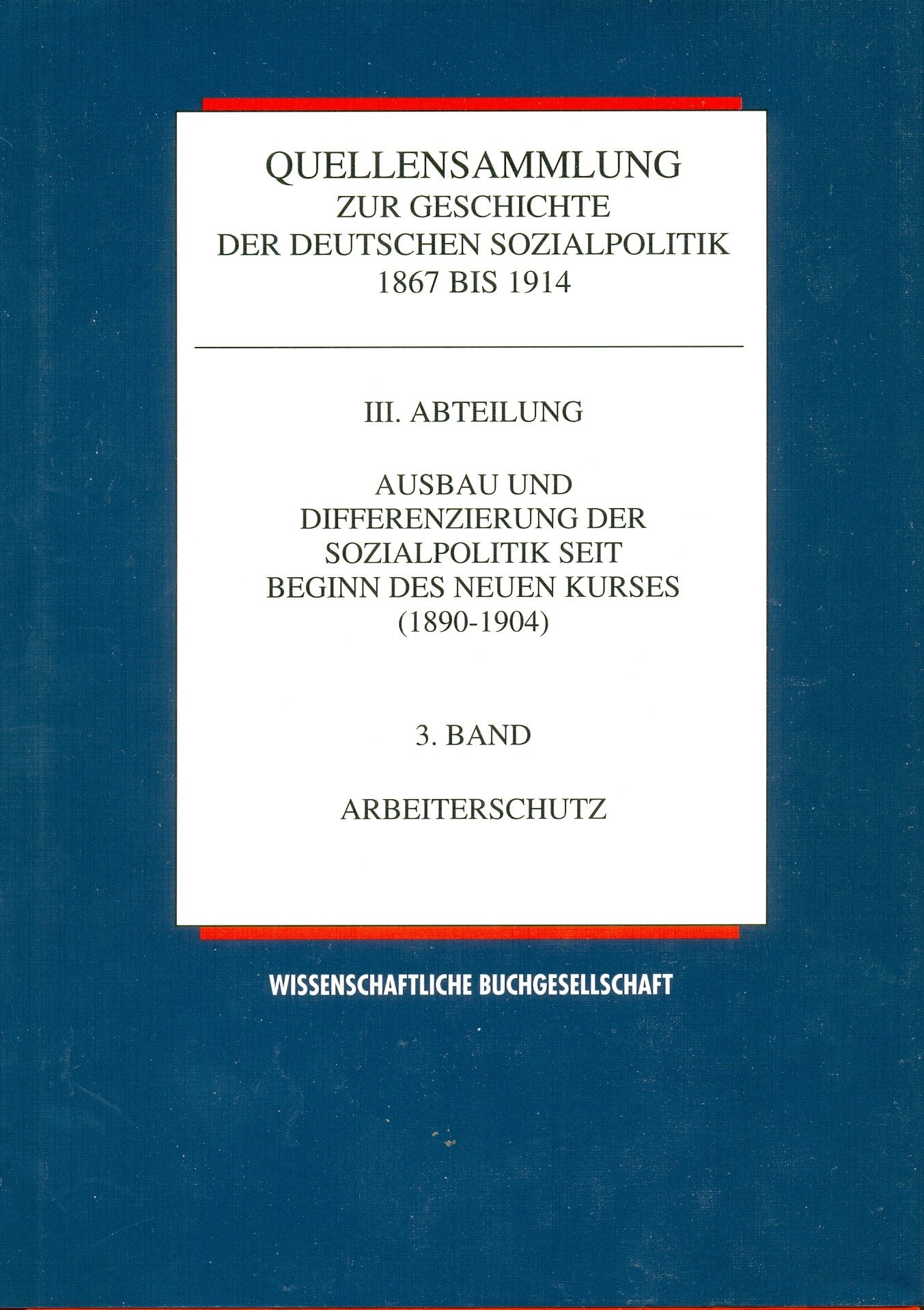 Ausbau und Differenzierung der Sozialpolitik seit Beginn des neuen Kurses 1890 - 1904, Bd. 3: Arbeiterschutz (Quellensammlung zur Geschichte der deutschen Sozialpolitik 1867 bis 1914, Band 3) Politics & History