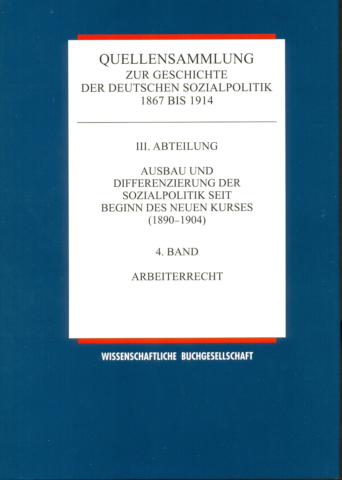 Ausbau und Differenzierung der Sozialpolitik seit Beginn des neuen Kurses 1890 - 1904, Bd. 4: Arbeiterrecht (Quellensammlung zur Geschichte der deutschen Sozialpolitik 1867 bis 1914, Band 3) Law