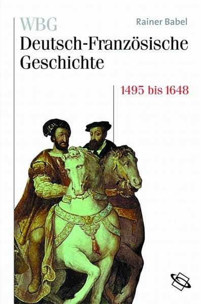WBG Deutsch-Französische Geschichte / Deutschland und Frankreich im Zeichen der habsburgischen Universalmonarchie 1500 bis 1648 Politics & History
