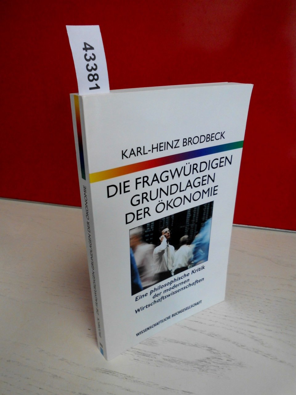 Die fragwürdigen Grundlagen der Ökonomie: Eine philosophische Kritik der modernen Wirtschaftswissenschaften Business & Technology