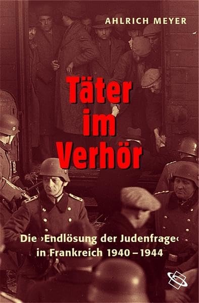 Täter im Verhör: Die "Endlösung der Judenfrage" in Frankreich 1940-1944 German history