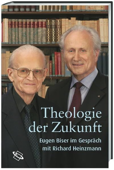 Theologie der Zukunft. Eugen Biser im Dialog mit Richard Heinzmann: Eugen Biser im Gespräch mit Richard Heinzmann Religion & Esotericism