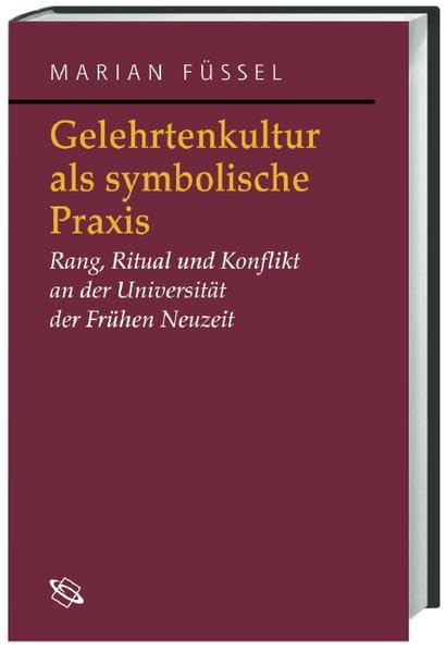 Gelehrtenkultur als symbolische Praxis: Rang, Repräsentation und Konflikt an der Universität der Frühen Neuzeit (Symbolische Kommunikation in der ... Studien zur Geschichte, Literatur und Kunst) Politics & History