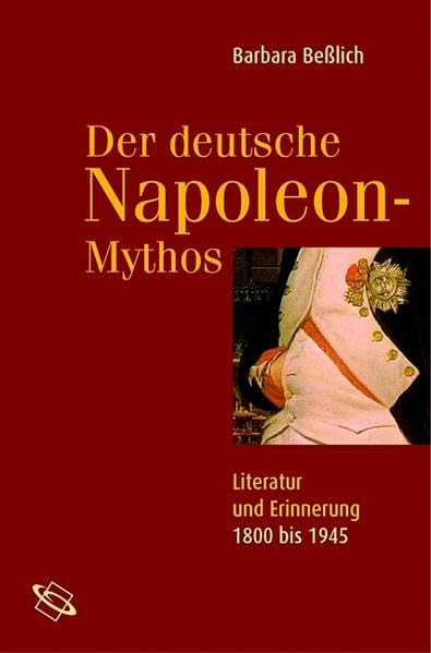 Der deutsche Napoleon-Mythos. Literatur und Erinnerung 1800 bis 1945 Politics & History
