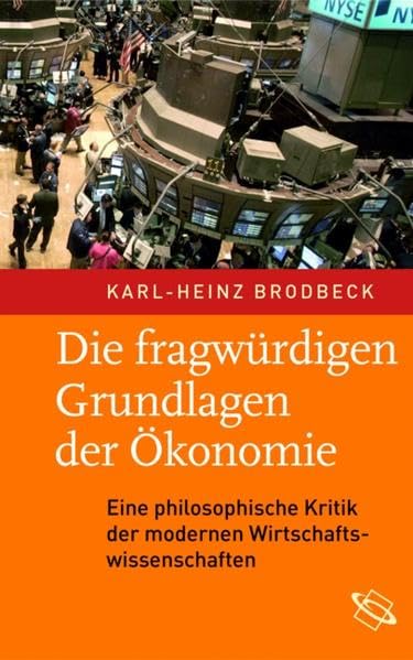 Die fragwürdigen Grundlagen der Ökonomie: Eine philosophische Kritik der modernen Wirtschaftswissenschaften Philosophy