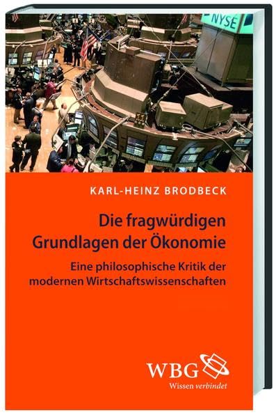 Die fragwürdigen Grundlagen der Ökonomie: Eine philosophische Kritik der modernen Wirtschaftswissenschaften Philosophy