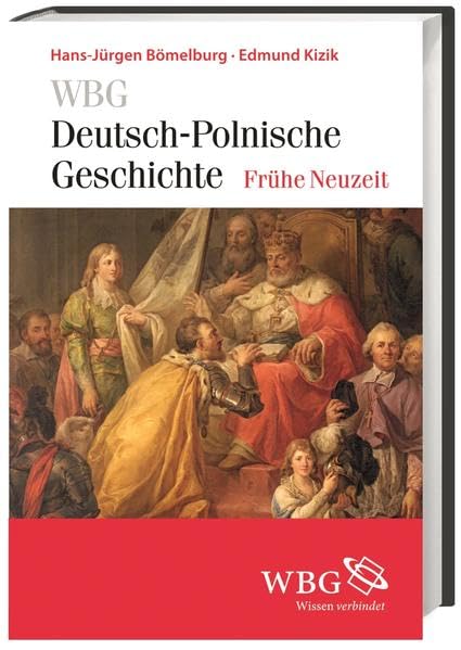 WBG Deutsch-Polnische Geschichte – Frühe Neuzeit: Altes Reich und Alte Republik. Deutsch-polnische Beziehungen und Verflechtungen 1500–1806 German history