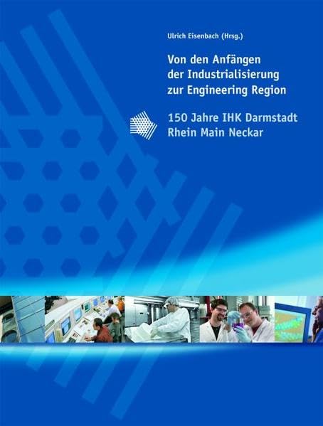 Von den Anfängen der Industrialisierung zur Engineering Region: 150 Jahre IHK Darmstadt Rhein Main Neckar Business, Finance & Career