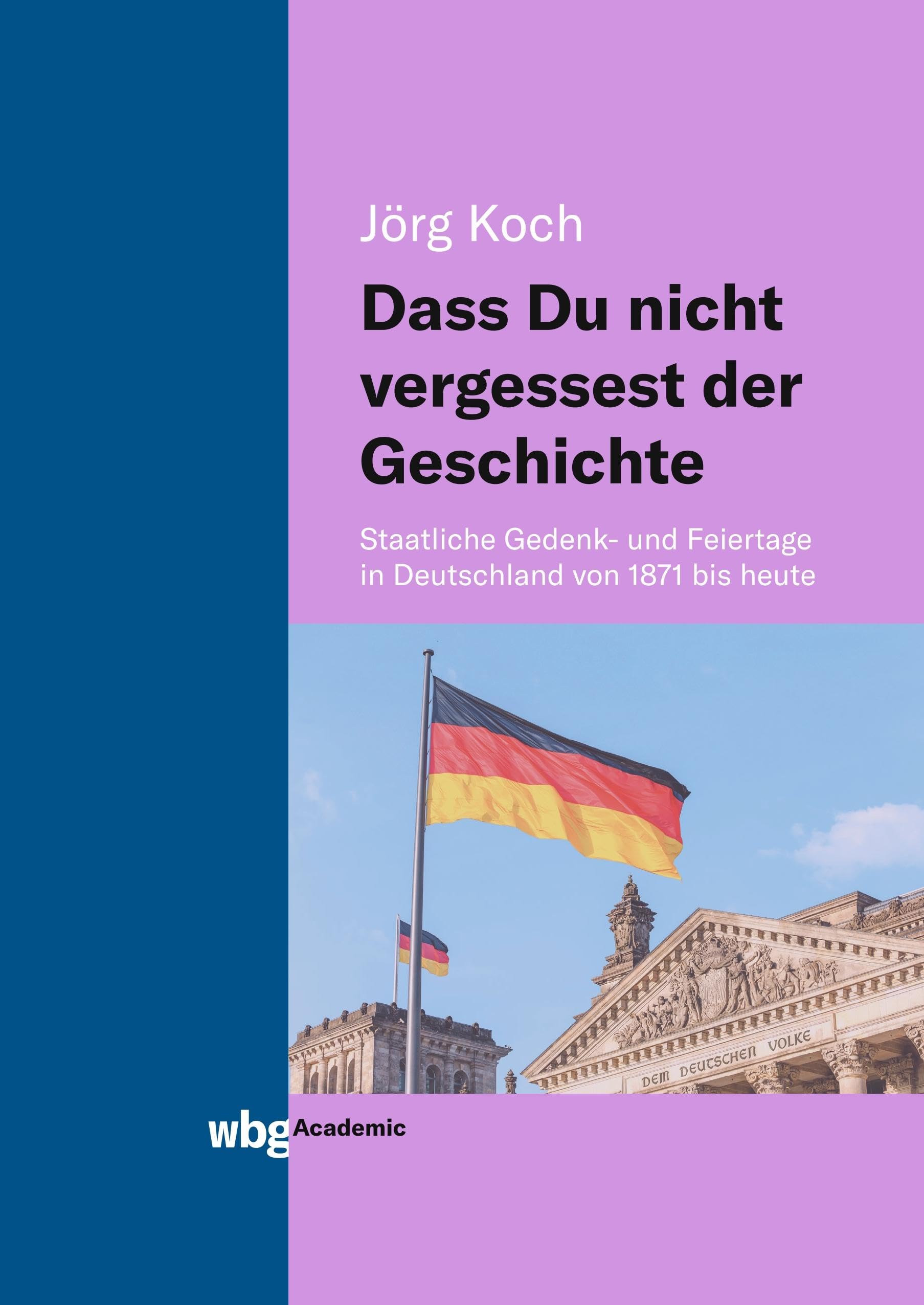 Dass Du nicht vergessest der Geschichte: Staatliche Gedenk- und Feiertage in Deutschland von 1871 bis heute German history