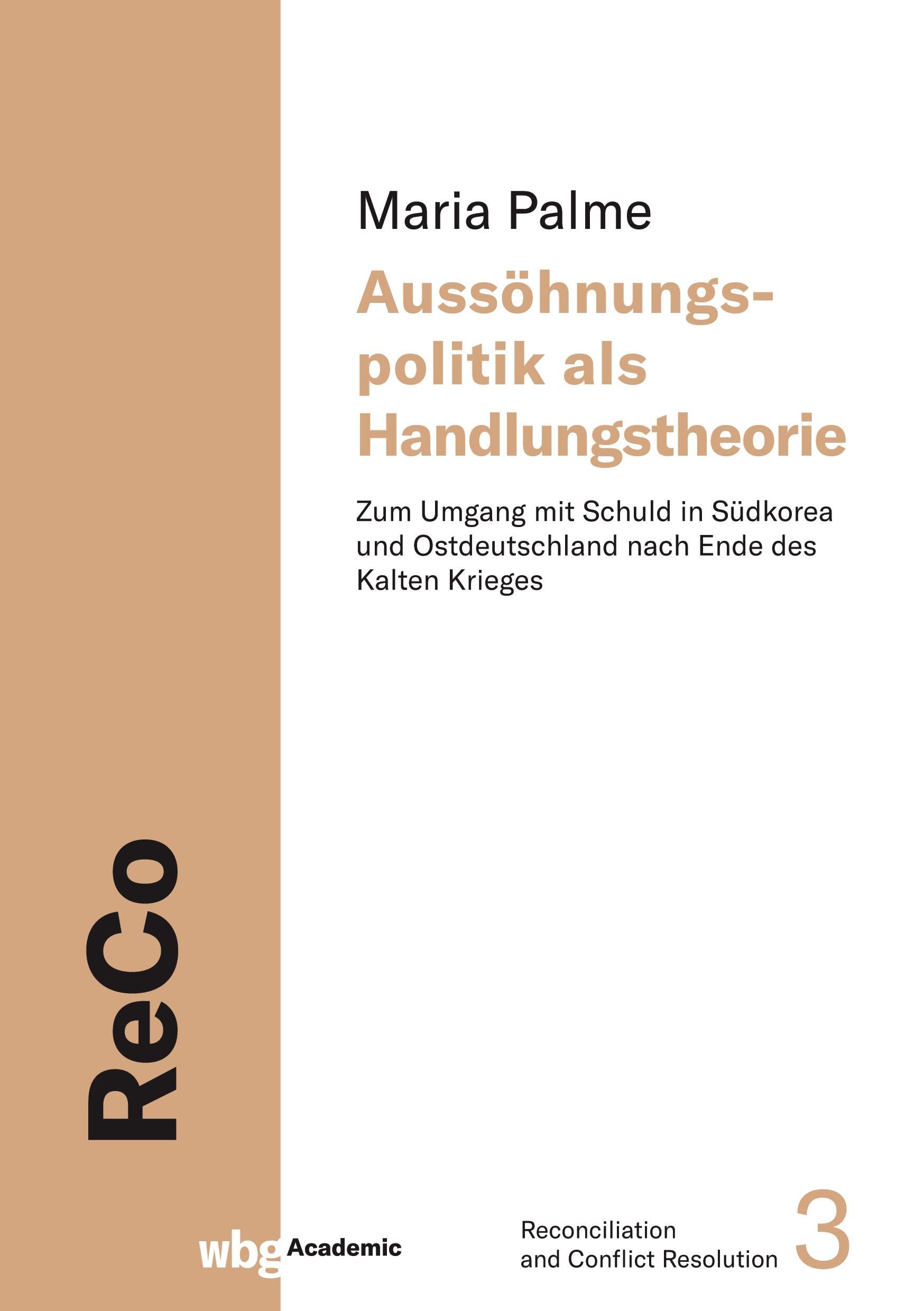 Aussöhnungspolitik als Handlungstheorie: Zum Umgang mit Schuld in Südkorea und Ostdeutschland nach Ende des Kalten Krieges (Reconciliation and Conflict Resolution) General education