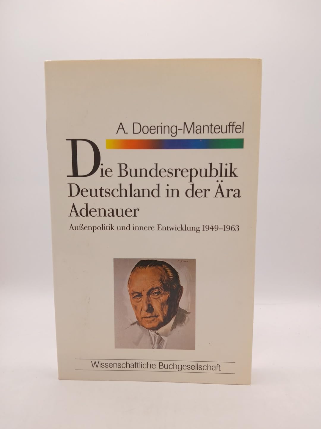 Die Bundesrepublik Deutschland in der Ära Adenauer: Aussenpolitik und innere Entwicklung 1949-1963 (WB-Forum) German history