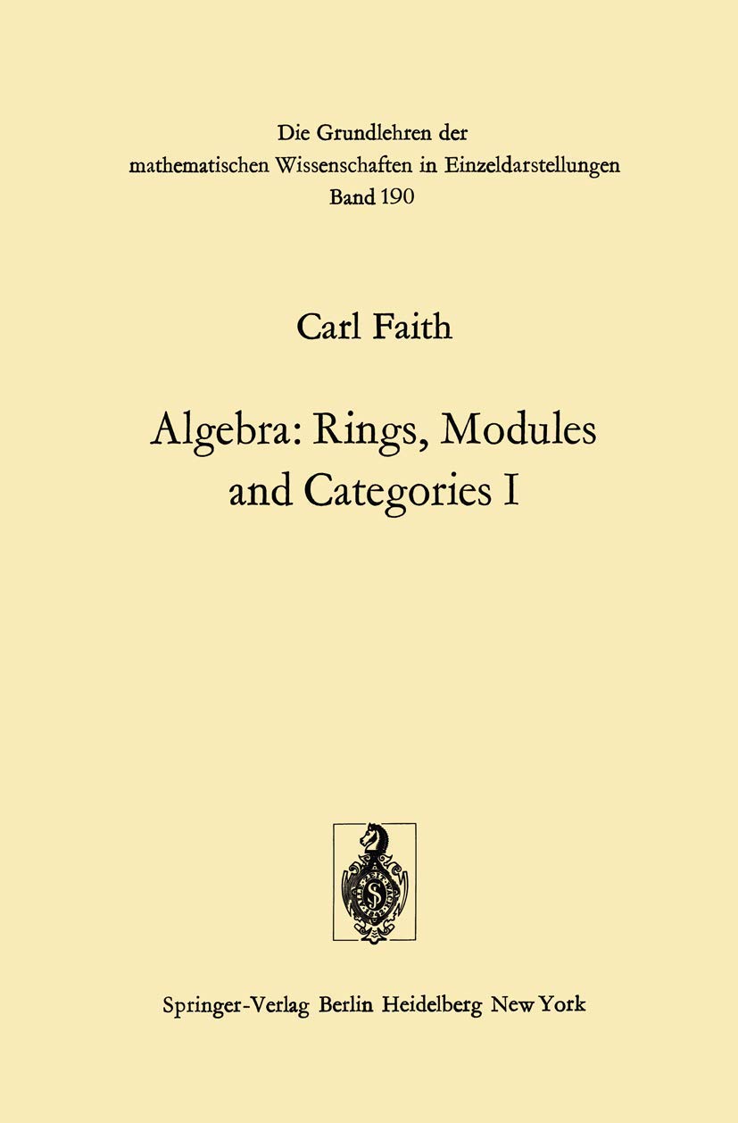 Algebra: Rings, modules and categories I (Grundlehren der mathematischen Wissenschaften, Bd.190) Mathematics