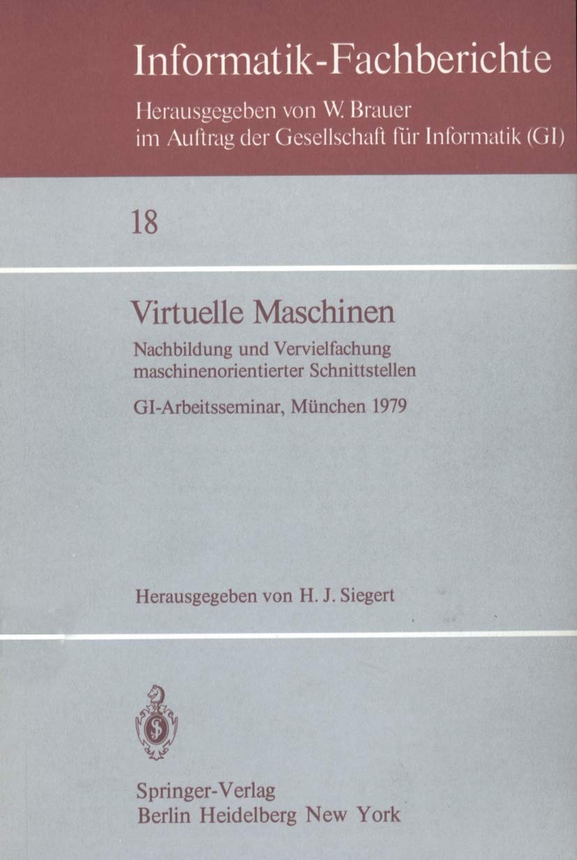 Virtuelle Maschinen: Nachbildung und Vervielfachung maschinenorientierter Schnittstellen. GI-Arbeitsseminar, München 1979 (Informatik-Fachberichte, 18, Band 18) Computer Science