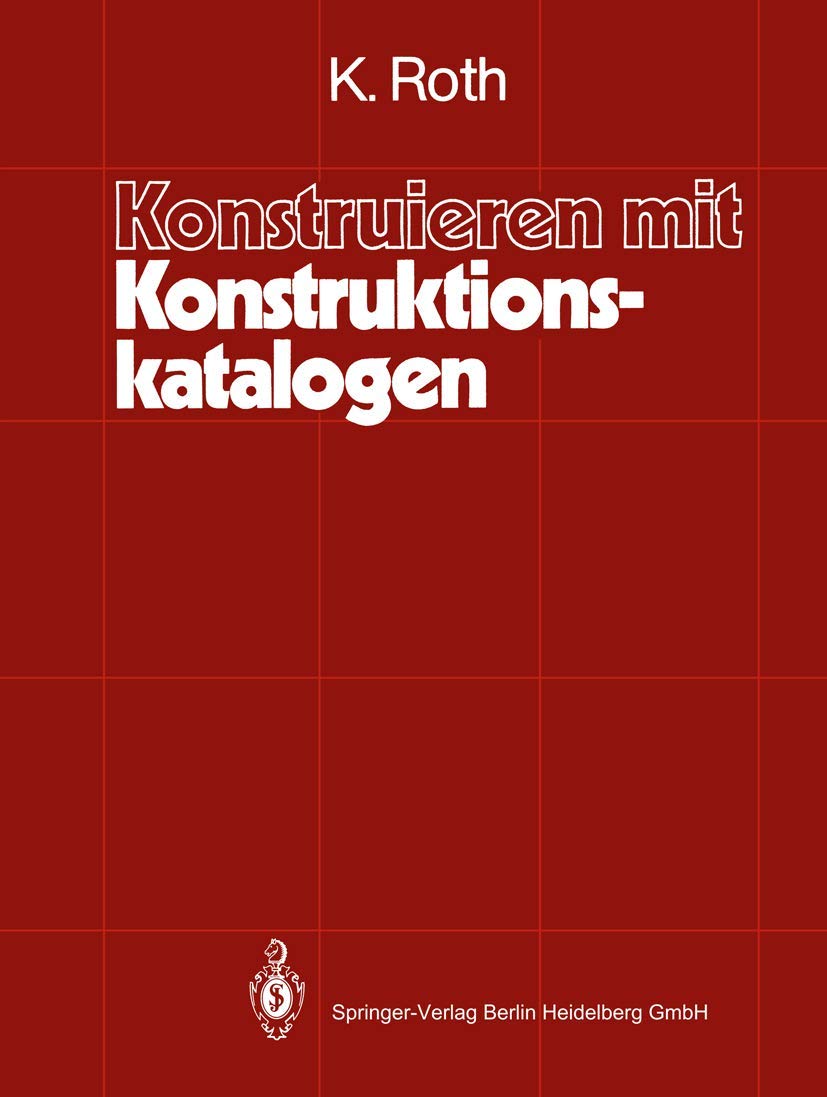 Konstruieren mit Konstruktionskatalogen: Systematisierung und zweckmäßige Aufbereitung technischer Sachverhalte für das methodische Konstruieren Business & Technology