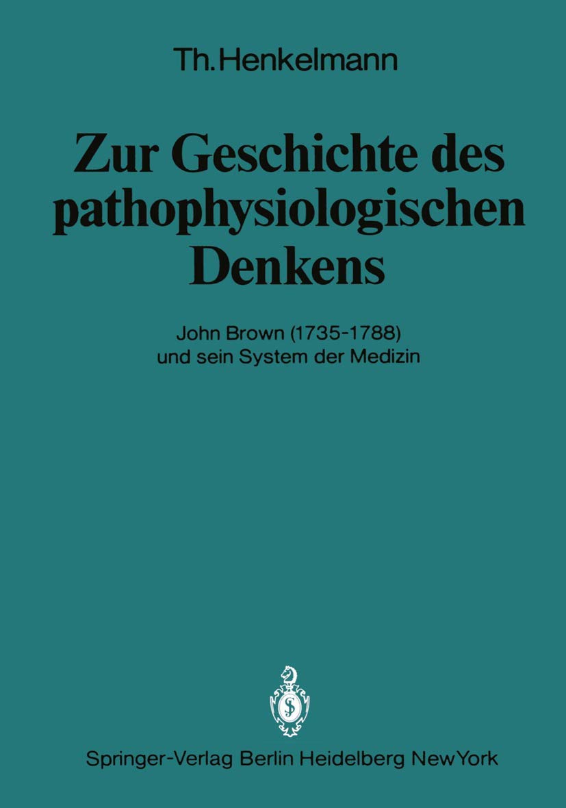 Zur Geschichte des pathophysiologischen Denkens: John Brown (1735–1788) und sein System der Medizin (Veröffentlichungen aus der Forschungsstelle für ... der Heidelberger Akademie der Wissenschaften) Medicine