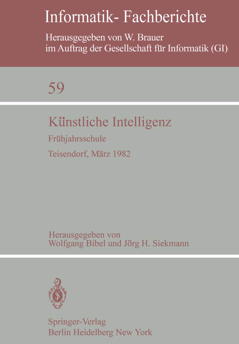 Künstliche Intelligenz: Frühjahrsschule Teisendorf, 15-24. März 1982 (Informatik-Fachberichte, 59, Band 59) Computer Science