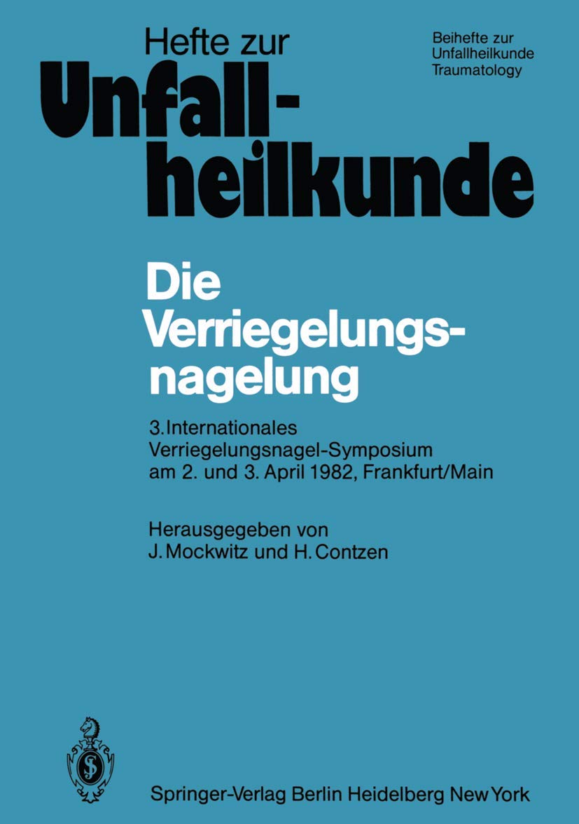 Die Verriegelungsnagelung: 3. Internationales Verriegelungsnagel-Symposium am 2. und 3. April 1982, Frankfurt/Main (Hefte zur Zeitschrift "Der Unfallchirurg", 161, Band 161) Medicine