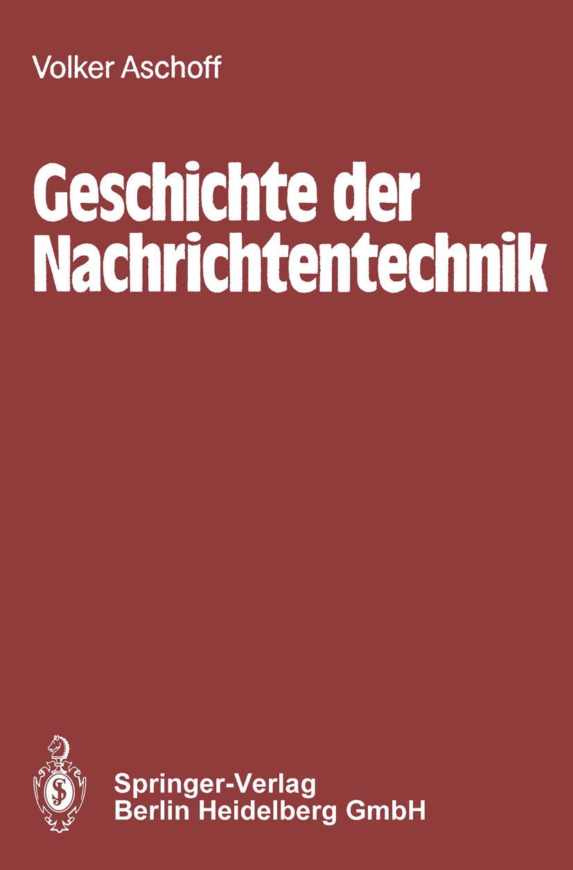 Geschichte der Nachrichtentechnik: Beiträge zur Geschichte der Nachrichtentechnik von ihren Anfängen bis zum Ende des 18. Jahrhunderts Reference Books