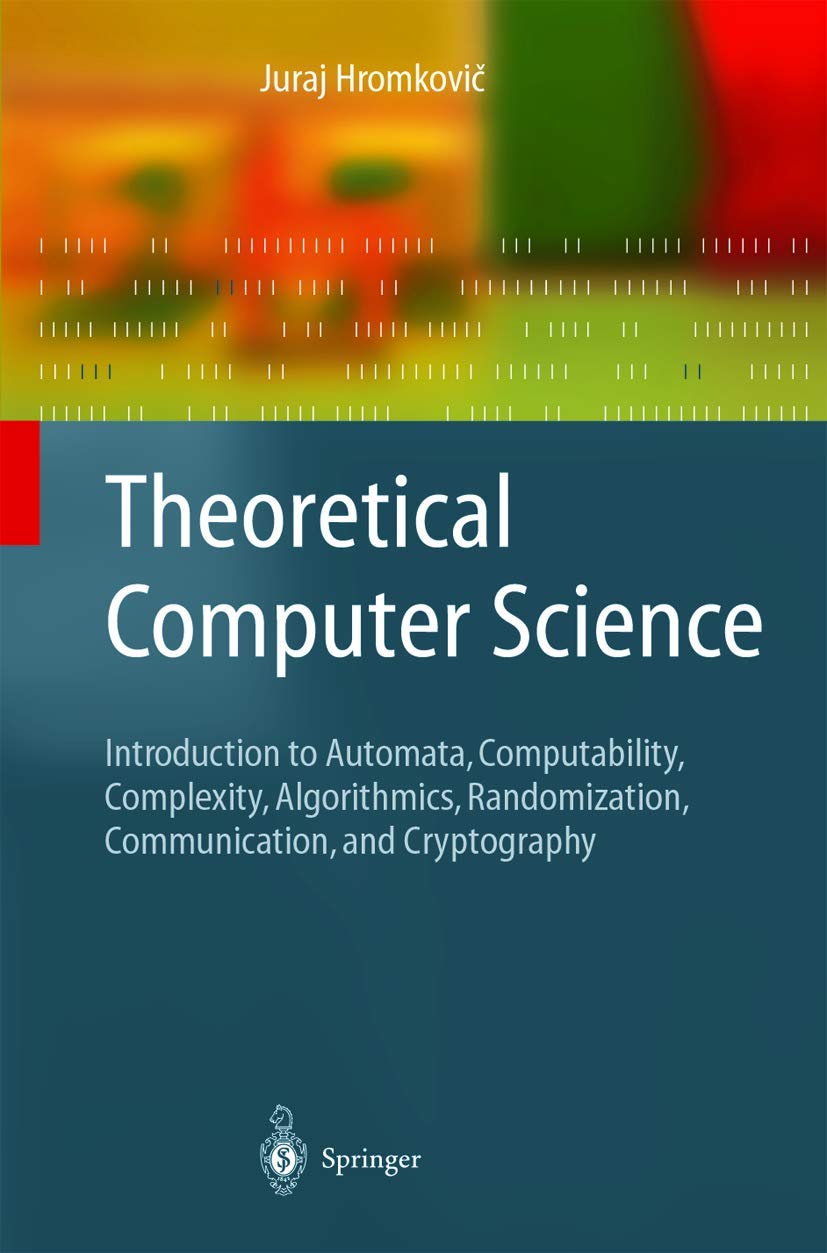 Theoretical Computer Science: Introduction to Automata, Computability, Complexity, Algorithmics, Randomization, Communication, and Cryptography (Texts in Theoretical Computer Science. An EATCS Series) Computer Science