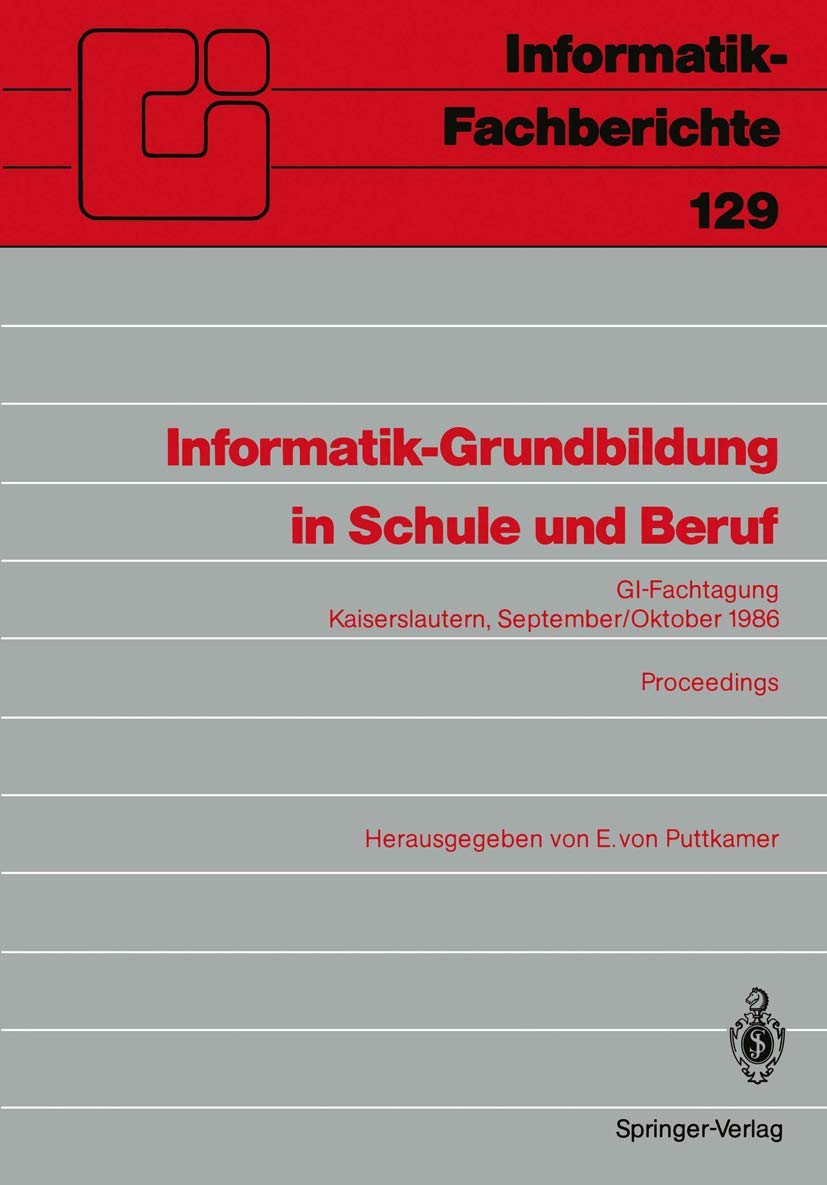 Informatik-Grundbildung in Schule und Beruf: GI-Fachtagung, Kaiserslautern, 29. September-1. Oktober 1986 Proceedings (Informatik-Fachberichte, 129, Band 129) Computer Science