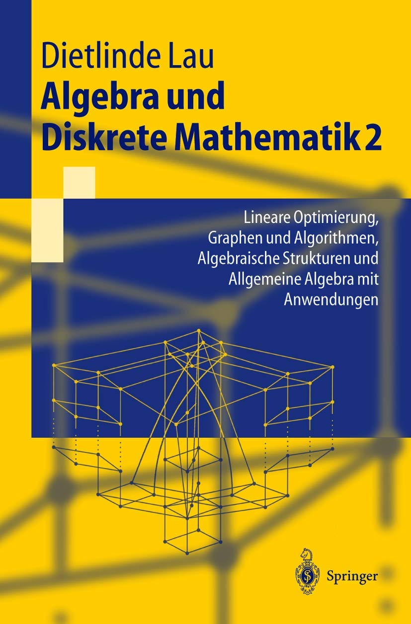 Algebra Und Diskrete Mathematik 2: Lineare Optimierung, Graphen und Algorithmen, Algebraische Strukturen und Allgemeine Algebra mit Anwendungen (Springer-Lehrbuch) (German Edition) book
