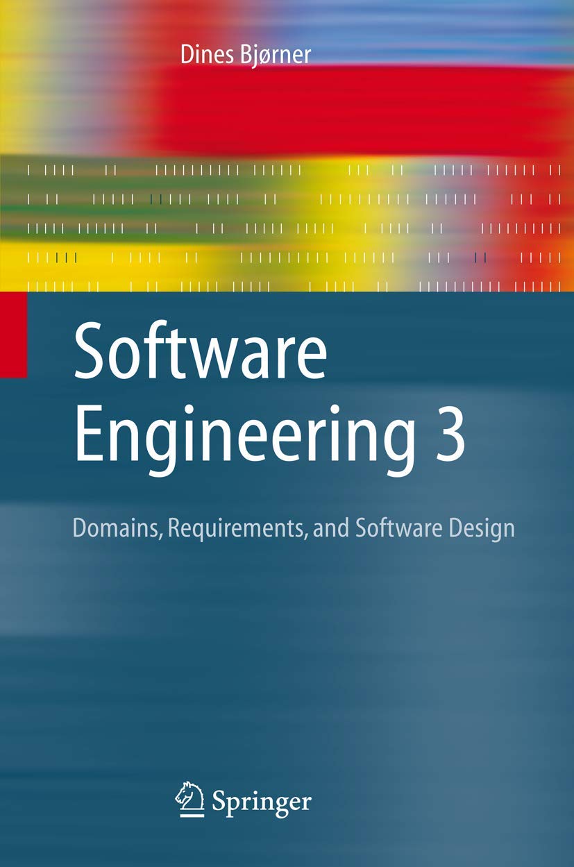Software Engineering 3: Domains, Requirements, and Software Design (Texts in Theoretical Computer Science. An EATCS Series) Computer Science