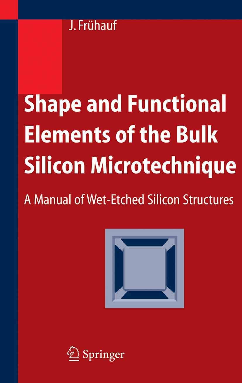 Shape and Functional Elements of the Bulk Silicon Microtechnique: A Manual of Wet-Etched Silicon Structures Business & Technology