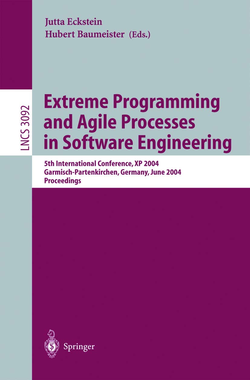 Extreme Programming and Agile Processes in Software Engineering: 5th International Conference, XP 2004, Garmisch-Partenkirchen, Germany, June 2004 ... Notes in Computer Science, 3092, Band 3092) Business, Finance & Career
