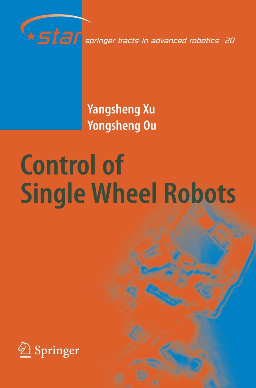 Control of Single Wheel Robots (Springer Tracts in Advanced Robotics, 20, Band 20) Computer Science