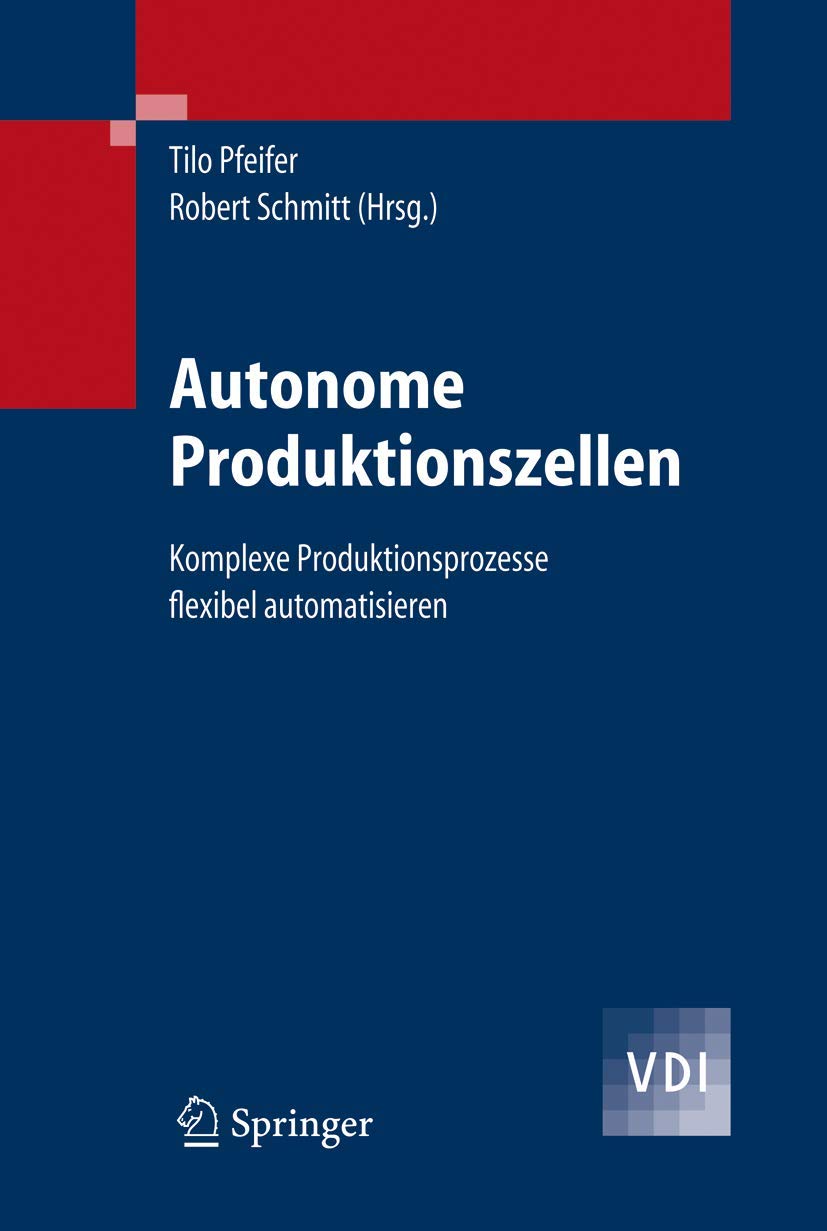 Autonome Produktionszellen: Komplexe Produktionsprozesse flexibel automatisieren (VDI-Buch) Computer Science