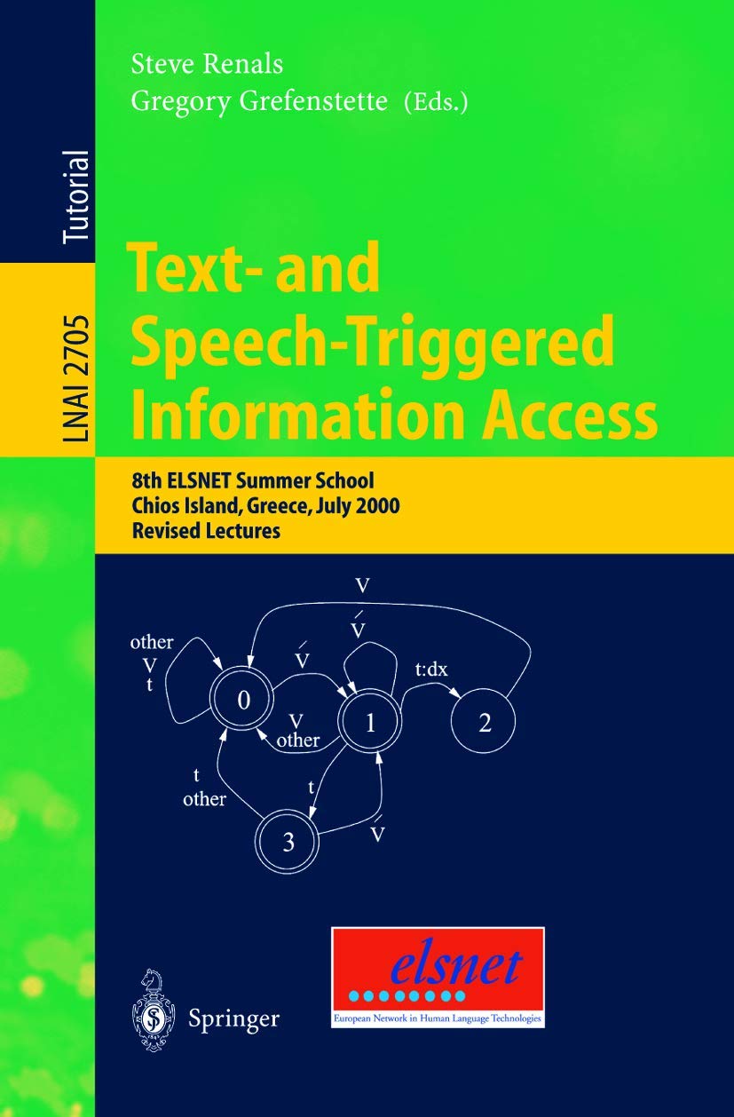 Text- and Speech-Triggered Information Access: 8th ELSNET Summer School, Chios Island, Greece, July 15-30, 2000, Revised Lectures (Lecture Notes in Computer Science, 2705, Band 2705) Computer Science