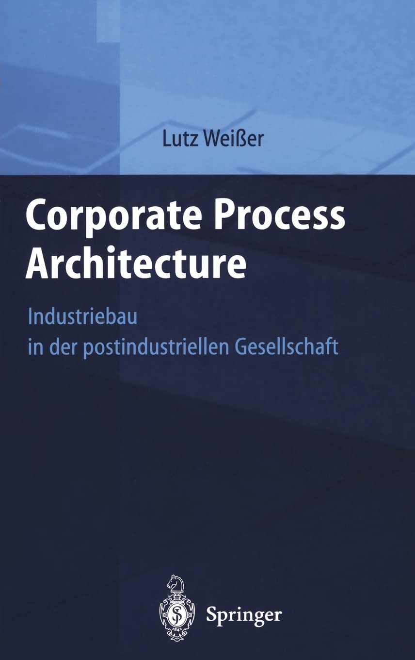Corporate Process Architecture: Industriebau in der post-industriellen Gesellschaft Business, Finance & Career