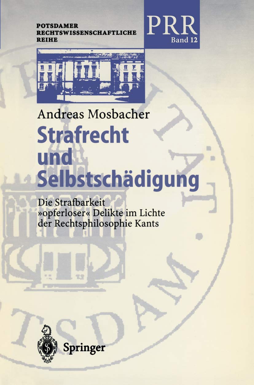 Strafrecht und Selbstschädigung: Die Strafbarkeit "opferloser" Delikte im Lichte der Rechtsphilosophie Kants (Potsdamer Rechtswissenschaftliche Reihe) ... Rechtswissenschaftliche Reihe, 12, Band 12) Law