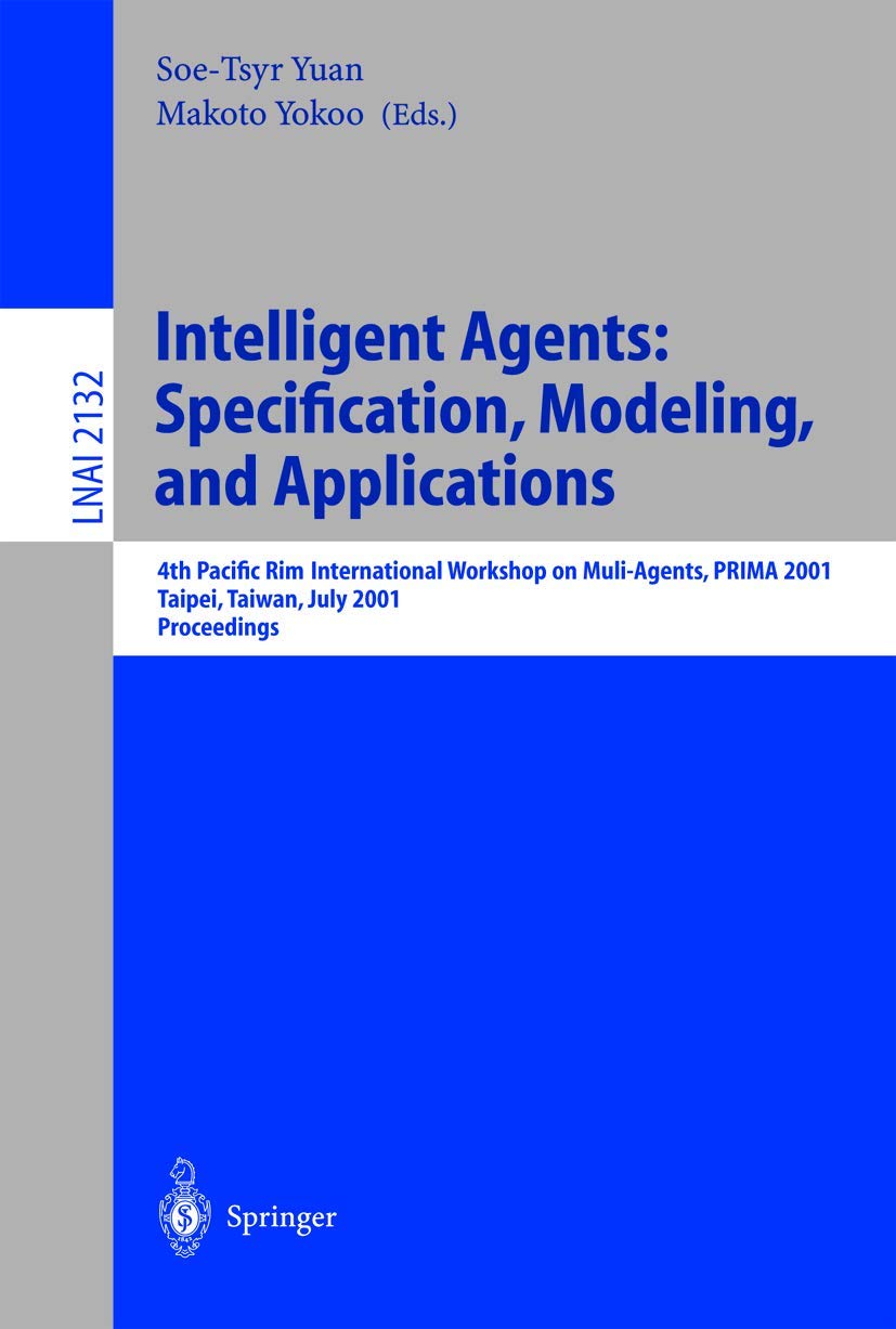 Intelligent Agents: Specification, Modeling, and Application: 4th Pacific Rim International Workshop on Multi-Agents, PRIMA 2001, Taipei, Taiwan, July ... Notes in Computer Science, 2132, Band 2132) Computer Science