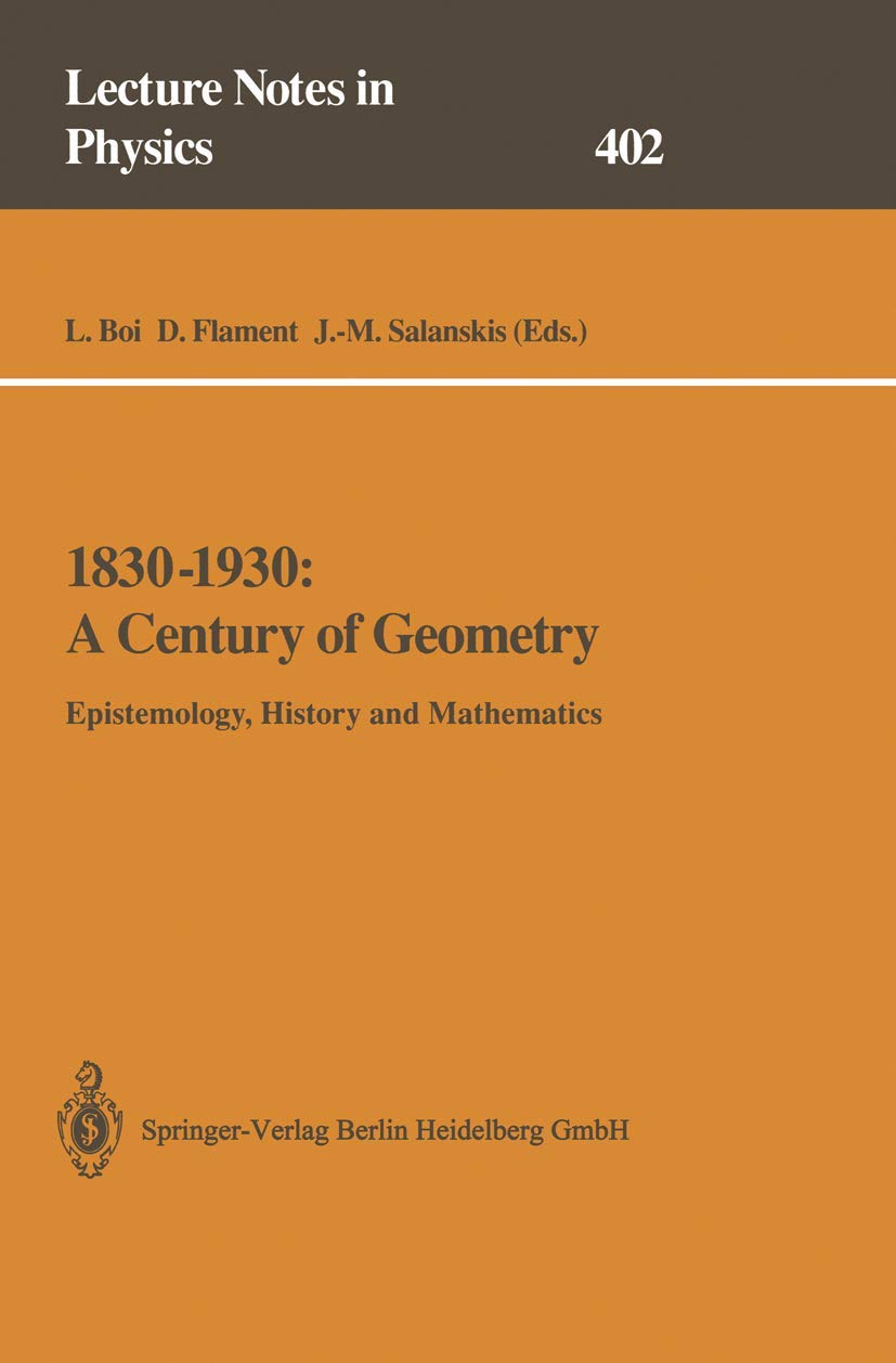 1830–1930: A Century of Geometry: Epistemology, History and Mathematics (Lecture Notes in Physics, 402) Philosophy