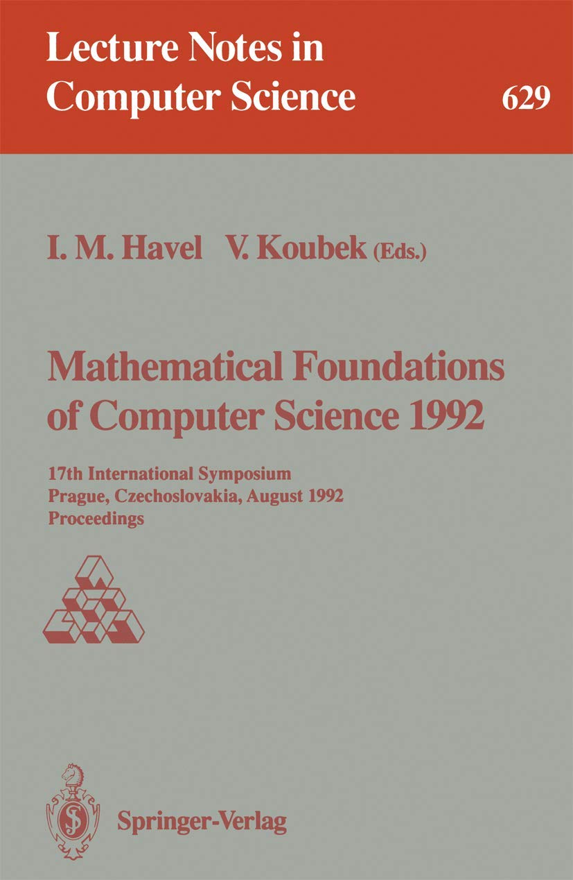 Mathematical Foundations of Computer Science 1992: 17th International Symposium, Prague, Czechoslovakia, August 24-28, 1992. Proceedings (Lecture Notes in Computer Science, 629, Band 629) Computer Science