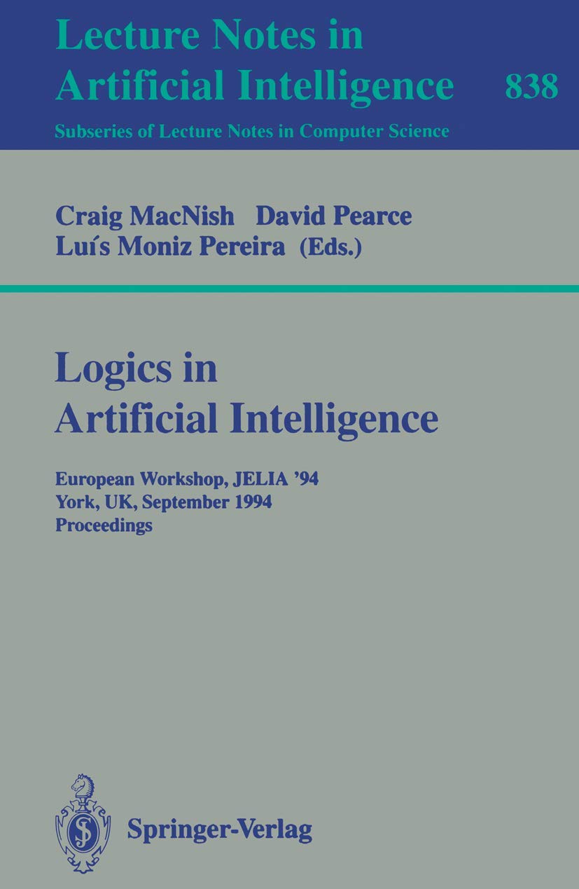 Logics in Artificial Intelligence: European Workshop JELIA '94, York, UK, September 5-8, 1994. Proceedings (Lecture Notes in Computer Science, 838, Band 838) Computer Science