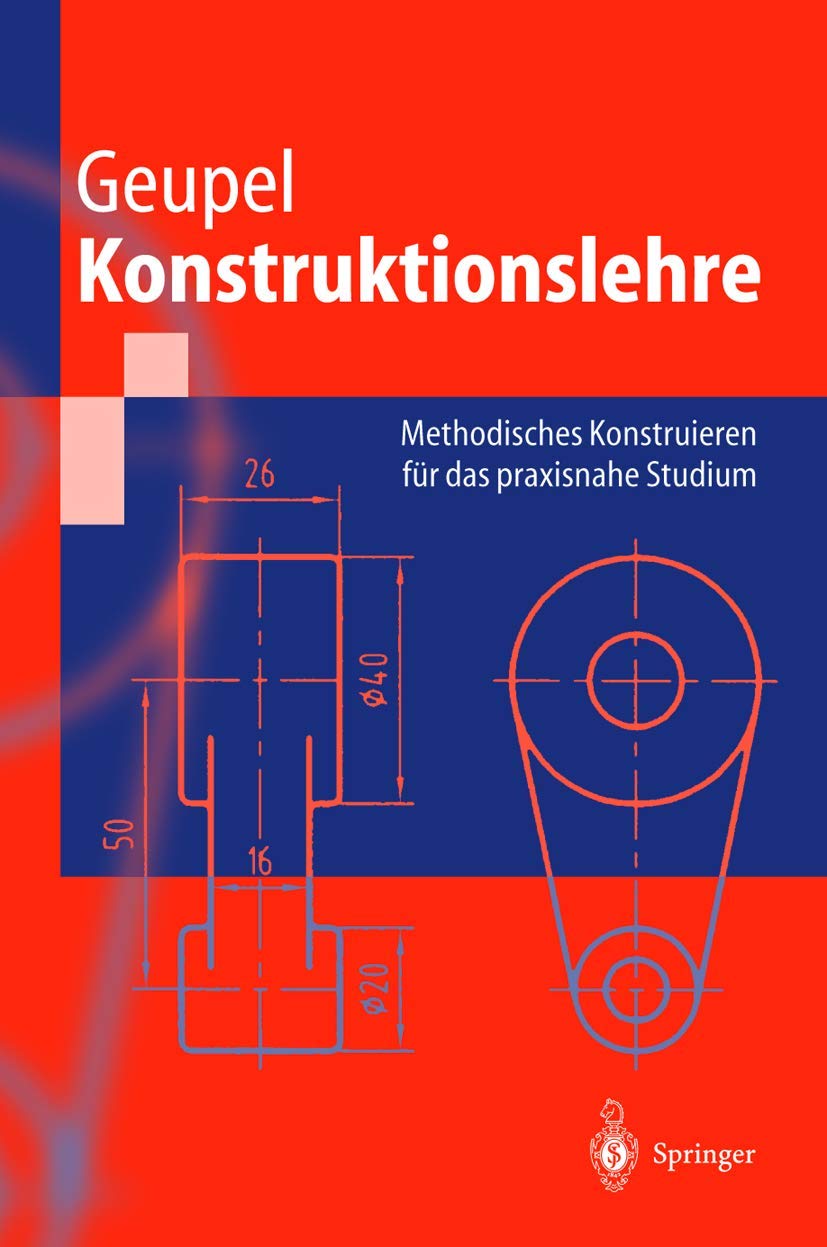 Konstruktionslehre: Methodisches Konstruieren für das praxisnahe Studium (Springer-Lehrbuch) Business & Technology