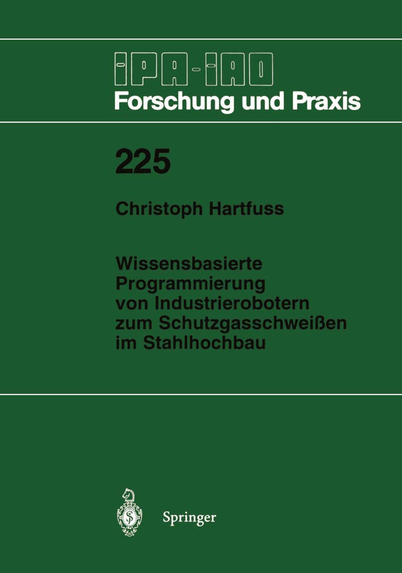 Wissensbasierte Programmierung von Industrierobotern zum Schutzgasschweißen im Stahlhochbau (Ipa-Iao - Forschung und Praxis) (German Edition) (IPA-IAO - Forschung und Praxis, 225, Band 225) Business, Finance & Career