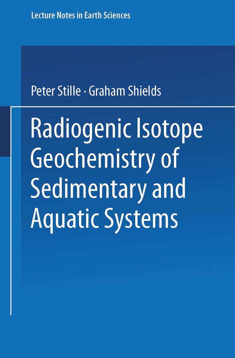 Radiogenic Isotope Geochemistry of Sedimentary and Aquatic Systems (Lecture Notes in Earth Sciences) (Lecture Notes in Earth Sciences, 68, Band 68) Geology & Geography