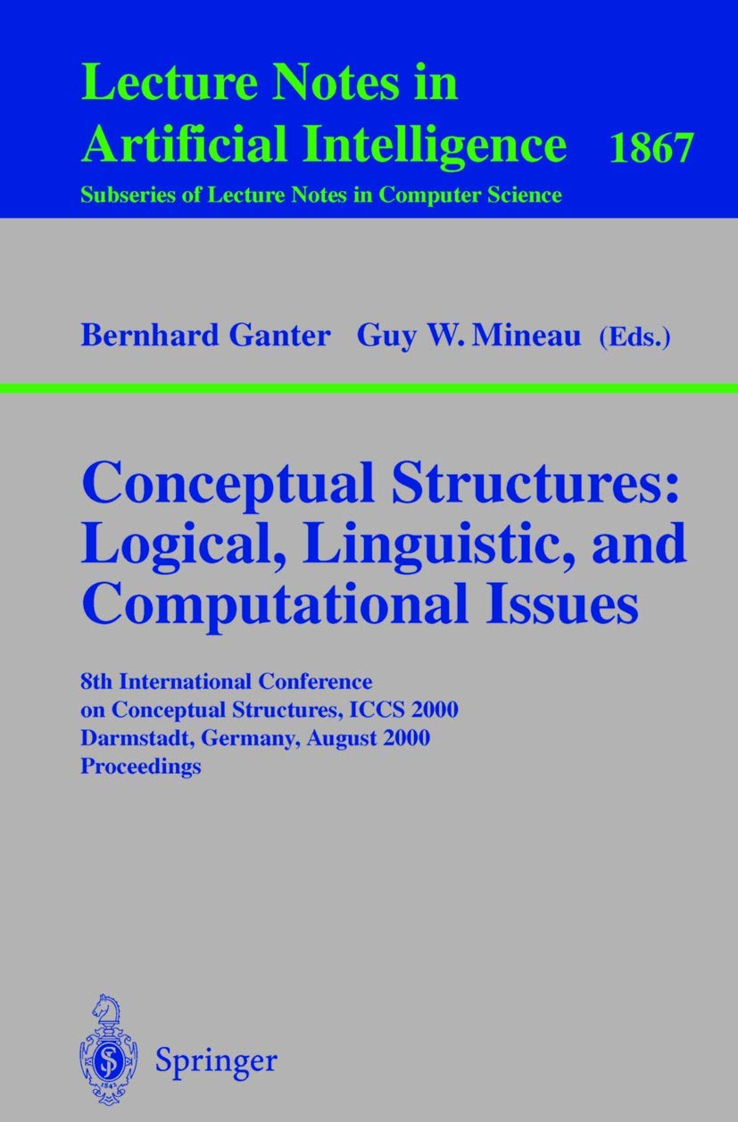 Conceptual Structures: Logical, Linguistic, and Computational Issues: 8th International Conference on Conceptual Structures, ICCS 2000 Darmstadt, Germany, August 14-18, 2000 Proceedings book